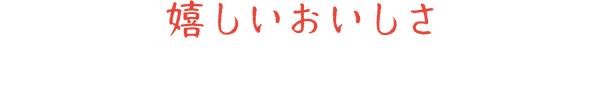 嬉しいおいしさ