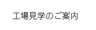 工場見学のご案内