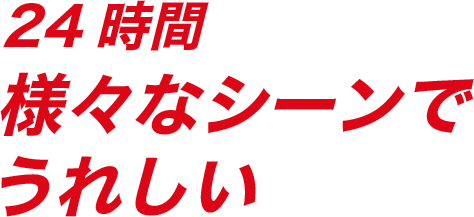 24時間様々なシーンでうれしい