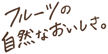フルーツの自然なおいしさ。